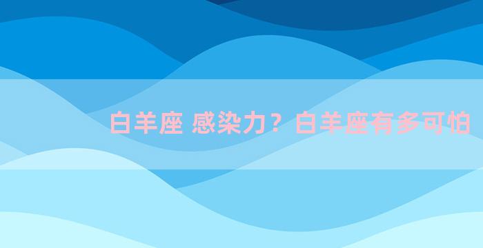 白羊座 感染力？白羊座有多可怕